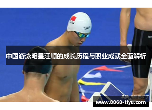 中国游泳明星汪顺的成长历程与职业成就全面解析