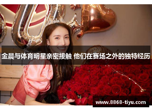 金晨与体育明星亲密接触 他们在赛场之外的独特经历